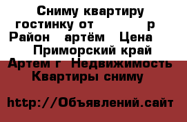 Сниму квартиру,гостинку от 6000-25000р › Район ­ артём › Цена ­ 0 - Приморский край, Артем г. Недвижимость » Квартиры сниму   